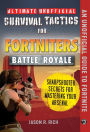 Ultimate Unofficial Survival Tactics for Fortnite Battle Royale: Sharpshooter Secrets for Mastering Your Arsenal