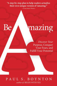 Books ipod downloads Be Amazing: Discover Your Purpose, Conquer Your Fears, and Fulfill Your Potential by Paul S. Boynton