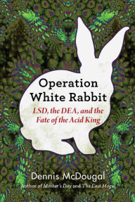 Title: Operation White Rabbit: LSD, the DEA, and the Fate of the Acid King, Author: Dennis McDougal