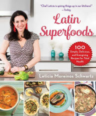 Title: Latin Superfoods: 100 Simple, Delicious, and Energizing Recipes for Total Health, Author: Leticia Moreinos Schwartz