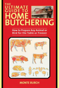 Title: The Ultimate Guide to Home Butchering: How to Prepare Any Animal or Bird for the Table or Freezer, Author: Monte Burch