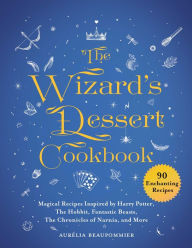 Title: The Wizard's Dessert Cookbook: Magical Recipes Inspired by Harry Potter, The Hobbit, Fantastic Beasts, The Chronicles of Narnia, and More, Author: Aurïlia Beaupommier