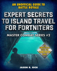 Title: Expert Secrets to Island Travel for Fortniters: An Unofficial Guide to Battle Royale, Author: Jason R. Rich