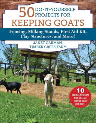 Title: 50 Do-It-Yourself Projects for Keeping Goats: Fencing, Milking Stands, First Aid Kit, Play Structures, and More!, Author: Janet Garman