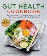 Title: The Gut Health Cookbook: Low-FODMAP Vegetarian Recipes for IBS and Sensitive Stomachs, Author: Sofia Antonsson