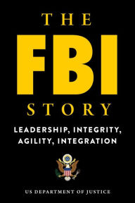 Title: The FBI Story: Leadership, Integrity, Agility, Integration, Author: U.S. Department of Justice