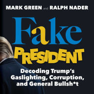 Download amazon ebook to pc Fake President: Decoding Trump's Gaslighting, Corruption, and General Bullsh*t 9781510751125 PDB CHM by Mark Green, Ralph Nader (English literature)