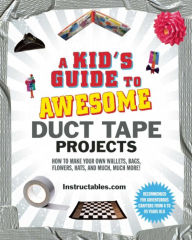 Title: A Kid's Guide to Awesome Duct Tape Projects: How to Make Your Own Wallets, Bags, Flowers, Hats, and Much, Much More!, Author: Instructables.com