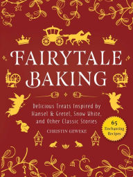 Title: Fairytale Baking: Delicious Treats Inspired by Hansel & Gretel, Snow White, and Other Classic Stories, Author: Christin Geweke