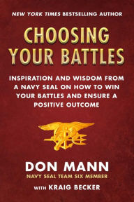 Title: Choosing Your Battles: Inspiration and Wisdom from a Navy SEAL on How to Win Your Battles and Ensure a Positive Outcome, Author: Don Mann