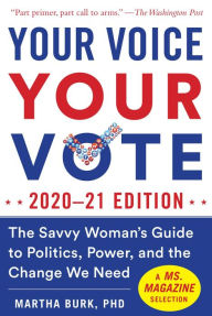 Title: Your Voice, Your Vote: 2020-21 Edition: The Savvy Woman's Guide to Politics, Power, and the Change We Need, Author: Martha Burk