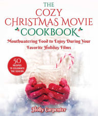 Title: The Cozy Christmas Movie Cookbook: Mouthwatering Food to Enjoy During Your Favorite Holiday Films, Author: Holly Carpenter