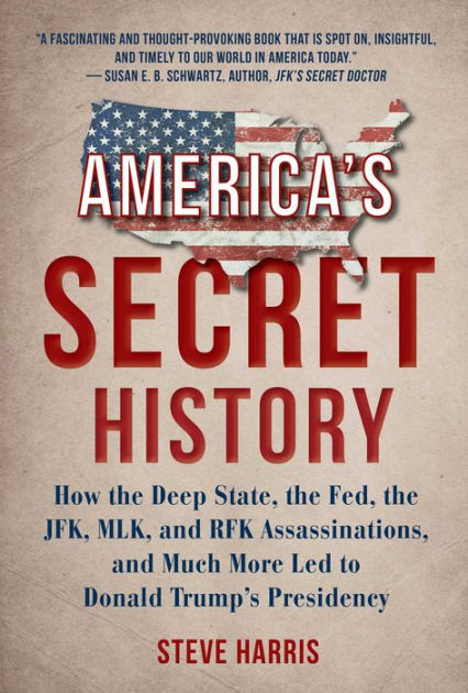 America S Secret History How The Deep State The Fed The Jfk Mlk And Rfk Assassinations And Much More Led To Donald Trump S Presidency By Steve Harris Hardcover Barnes Noble
