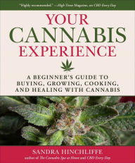 Title: Your Cannabis Experience: A Beginner's Guide to Buying, Growing, Cooking, and Healing with Cannabis, Author: Sandra Hinchliffe