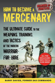 Title: How to Become a Mercenary: The Ultimate Guide to the Weapons, Training, and Tactics of the Modern Warrior-for-Hire, Author: Barry Davies