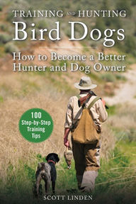 Title: Training and Hunting Bird Dogs: How to Become a Better Hunter and Dog Owner, Author: Scott Linden