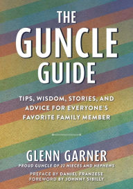 Title: The Guncle Guide: Tips, Wisdom, Stories, and Advice for Everyone's Favorite Family Member, Author: Glenn Garner
