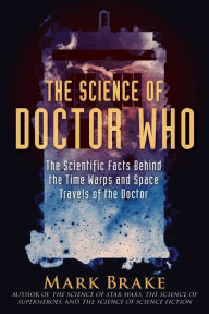 Title: The Science of Doctor Who: The Scientific Facts Behind the Time Warps and Space Travels of the Doctor, Author: Mark Brake