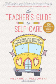 Title: The Teacher's Guide to Self-Care: The Ultimate Cheat Sheet for Thriving through the School Year, Author: Melanie J. Pellowski
