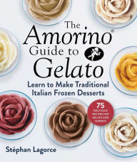 Title: The Amorino Guide to Gelato: Learn to Make Traditional Italian Desserts-75 Recipes for Gelato and Sorbets, Author: Stïphan Lagorce