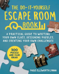 Title: The Do-It-Yourself Escape Room Book: A Practical Guide to Writing Your Own Clues, Designing Puzzles, and Creating Your Own Challenges, Author: Paige Ellsworth Lyman