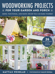 Title: Woodworking Projects for Your Garden and Porch: Simple, Functional, and Rustic Dï¿½cor You Can Build Yourself, Author: Mattias Wenblad