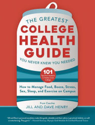 Title: The Greatest College Health Guide You Never Knew You Needed: How to Manage Food, Booze, Stress, Sex, Sleep, and Exercise on Campus, Author: Jill Henry