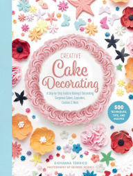 Title: Creative Cake Decorating: A Step-by-Step Guide to Baking & Decorating Gorgeous Cakes, Cupcakes, Cookies & More, Author: Giovanna Torrico