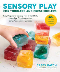 Title: Sensory Play for Toddlers and Preschoolers: Easy Projects to Develop Fine Motor Skills, Hand-Eye Coordination, and Early Measurement Concepts, Author: Casey Patch
