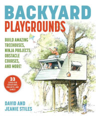 Title: Backyard Playgrounds: Build Amazing Treehouses, Ninja Projects, Obstacle Courses, and More!, Author: David Stiles