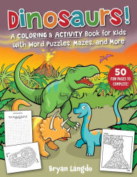 Title: Dinosaurs!: A Coloring & Activity Book for Kids with Word Puzzles, Mazes, and More, Author: Bryan Langdo