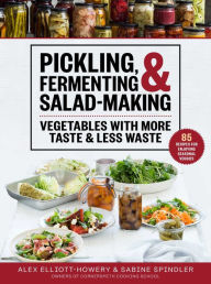 Title: Pickling, Fermenting & Salad-Making: Vegetables with More Taste & Less Waste, Author: Alex Elliott-Howery