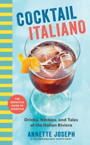 Title: Cocktail Italiano: The Definitive Guide to Aperitivo: Drinks, Nibbles, and Tales of the Italian Riviera, Author: Annette Joseph