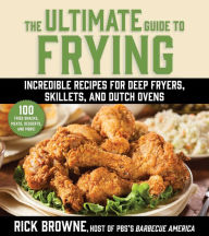 Title: The Ultimate Guide to Frying: Incredible Recipes for Deep Fryers, Skillets, and Dutch Ovens, Author: Rick Browne