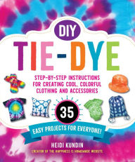 Title: DIY Tie-Dye: Step-by-Step Instructions for Creating Cool, Colorful Clothing and Accessories-35 Easy Projects for Everyone!, Author: Heidi Kundin