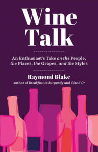 Title: Wine Talk: An Enthusiast's Take on the People, the Places, the Grapes, and the Styles, Author: Raymond Blake