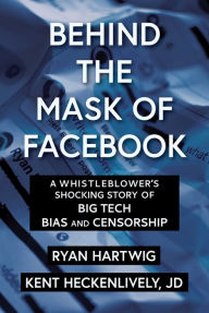 Title: Behind the Mask of Facebook: A Whistleblower's Shocking Story of Big Tech Bias and Censorship, Author: Ryan Hartwig
