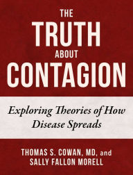 Title: The Truth About Contagion: Exploring Theories of How Disease Spreads, Author: Thomas S. Cowan MD