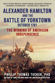Title: Alexander Hamilton and the Battle of Yorktown, October 1781: The Winning of American Independence, Author: Phillip Thomas Tucker