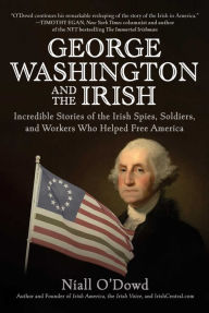 Title: George Washington and the Irish: Incredible Stories of the Irish Spies, Soldiers, and Workers Who Helped Free America, Author: Niall O'Dowd