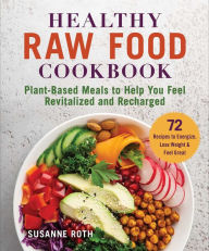 Title: Healthy Raw Food Cookbook: Plant-Based Meals to Help You Feel Revitalized and Recharged, Author: Susanne Roth