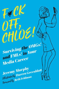 Title: F*ck Off, Chloe!: Surviving the OMGs! and FMLs! in Your Media Career, Author: Jeremy Murphy