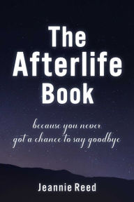 Title: The Afterlife Book: Because You Never Got a Chance to Say Goodbye, Author: Jeannie Reed