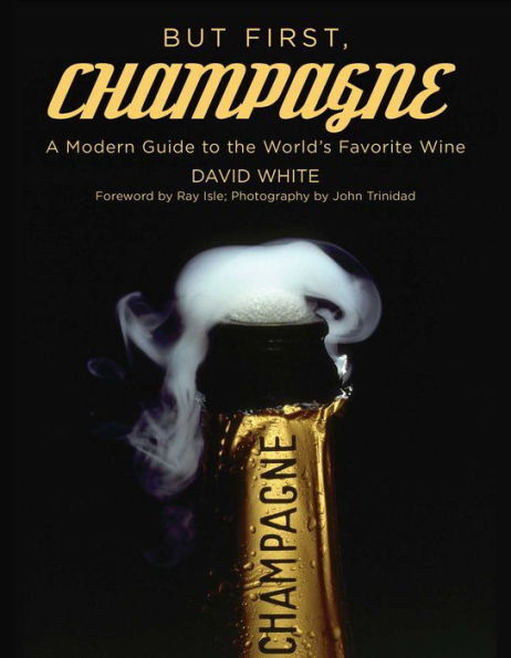 But First, Champagne: A Modern Guide to the World's Favorite Wine