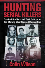 Title: Hunting Serial Killers: Criminal Profilers and Their Search for the World's Most Wanted Manhunters, Author: Colin Wilson