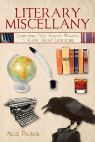 Title: Literary Miscellany: Everything You Always Wanted to Know About Literature, Author: Alex Palmer