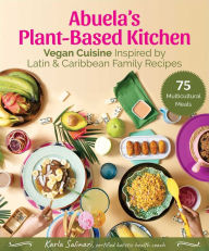 Title: Abuela's Plant-Based Kitchen: Vegan Cuisine Inspired by Latin & Caribbean Family Recipes, Author: Karla Salinari