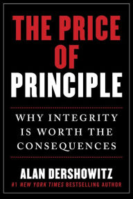 Title: The Price of Principle: Why Integrity Is Worth the Consequences, Author: Alan Dershowitz