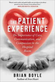 Title: The Patient Experience: The Importance of Care, Communication, and Compassion in the Hospital Room, Author: Brian Boyle