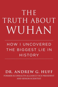 Title: The Truth about Wuhan: How I Uncovered the Biggest Lie in History, Author: Andrew G. Huff